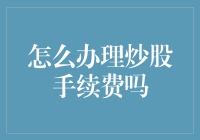 如何高效办理炒股手续费？专业指南助你轻松理财