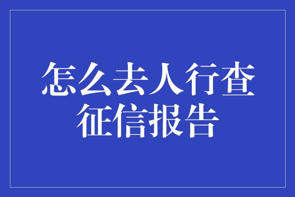 怎么去人行查征信报告