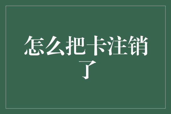 怎么把卡注销了