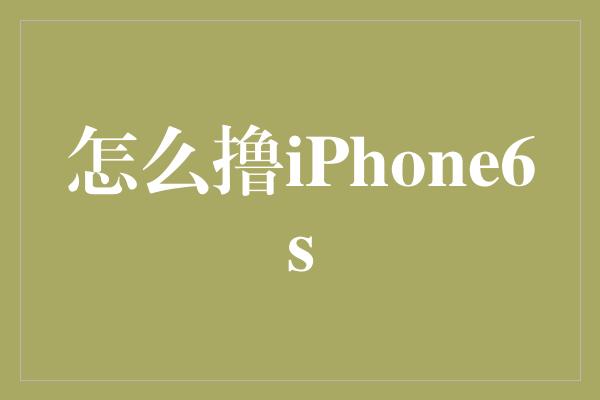 怎么撸iPhone6s