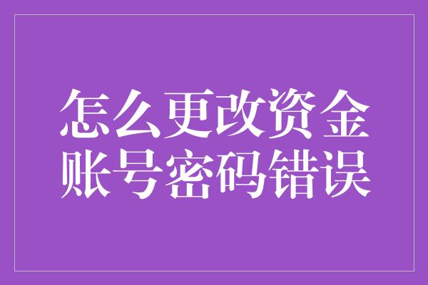 怎么更改资金账号密码错误