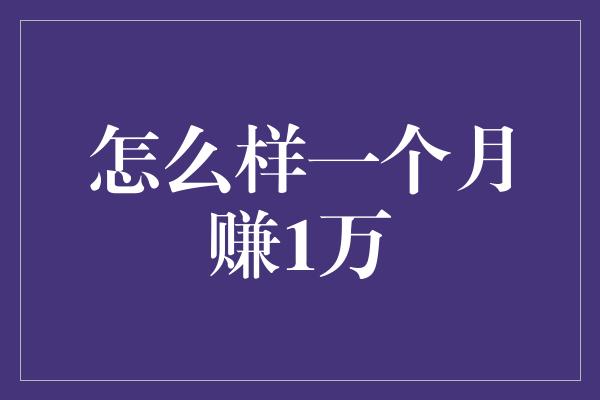 怎么样一个月赚1万