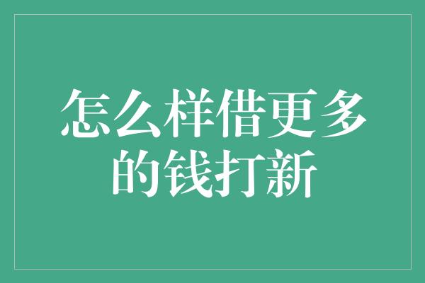 怎么样借更多的钱打新