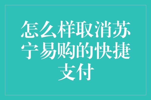 怎么样取消苏宁易购的快捷支付