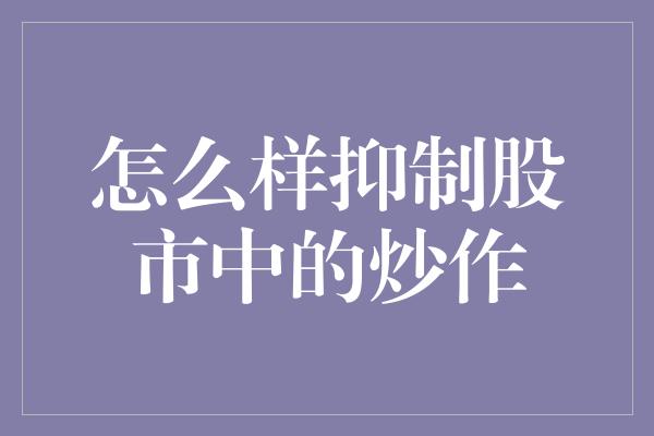 怎么样抑制股市中的炒作