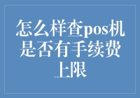 如何查POS机是否有手续费上限？——机智如我，带你轻松搞定！