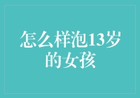 如何泡13岁的小姑娘：一份实用指南