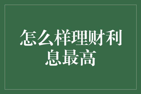 怎么样理财利息最高