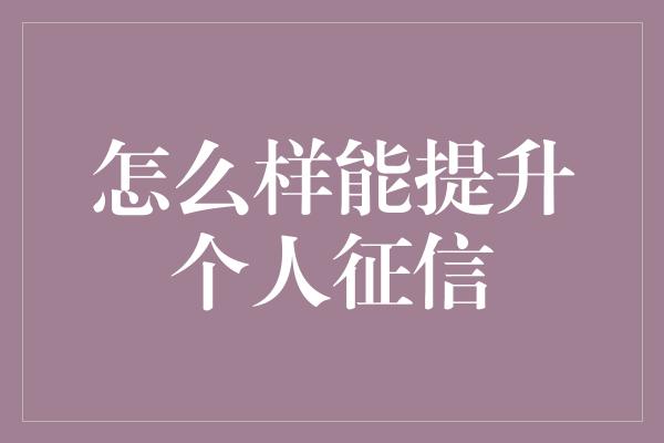 怎么样能提升个人征信