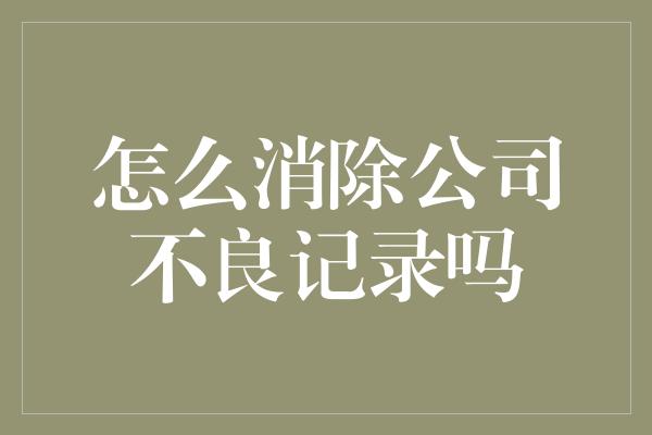 怎么消除公司不良记录吗