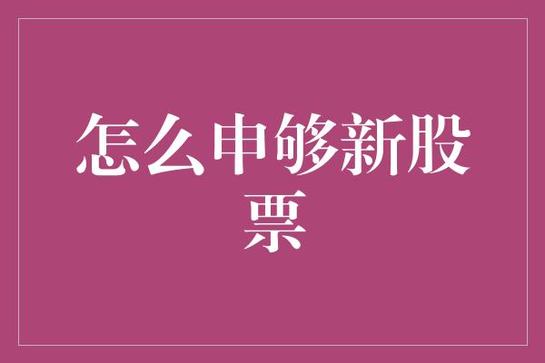 怎么申够新股票