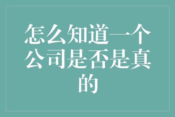 怎么知道一个公司是否是真的