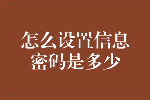 怎么设置信息密码是多少