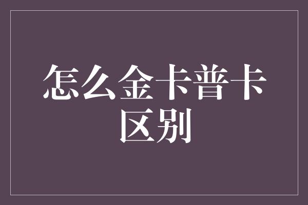 怎么金卡普卡区别