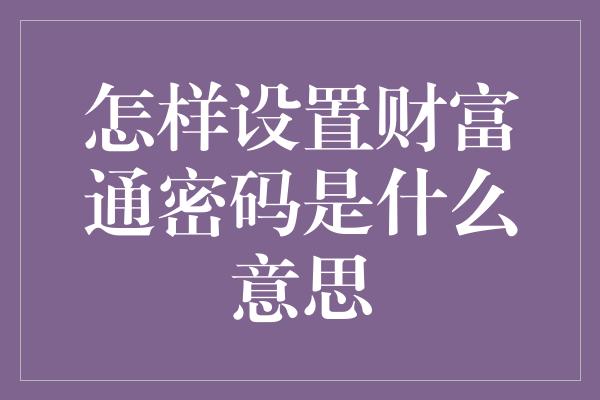 怎样设置财富通密码是什么意思