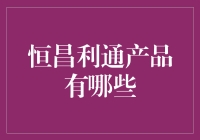 恒昌利通产品大揭秘：是啥让金融理财不再烧脑？