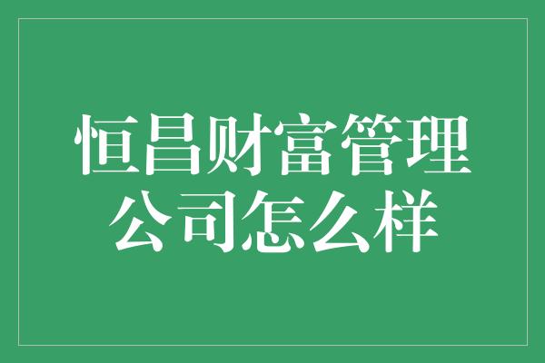 恒昌财富管理公司怎么样