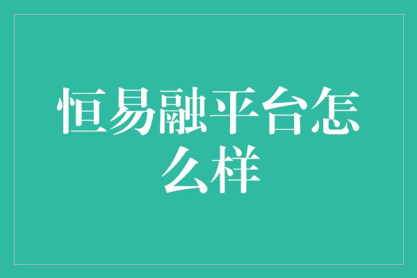 恒易融平台怎么样