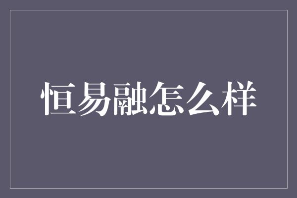 恒易融怎么样