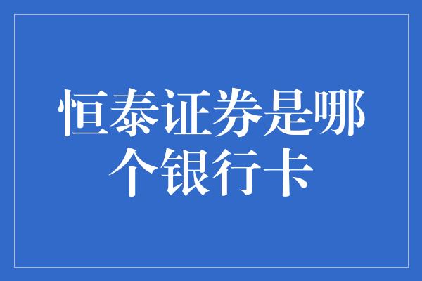 恒泰证券是哪个银行卡