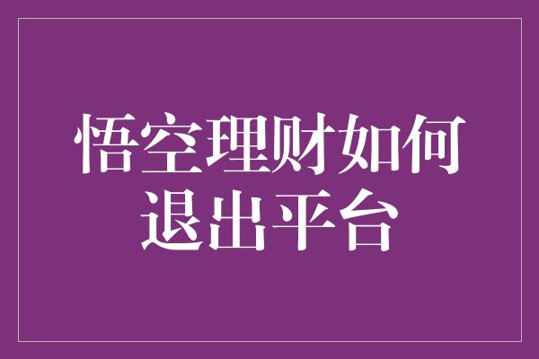 悟空理财如何退出平台