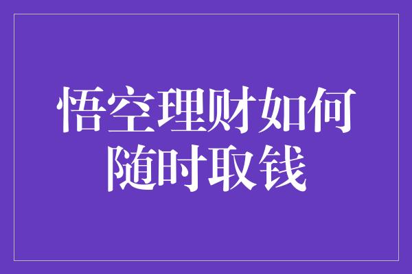 悟空理财如何随时取钱