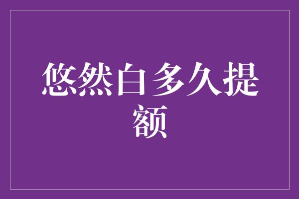 悠然白多久提额