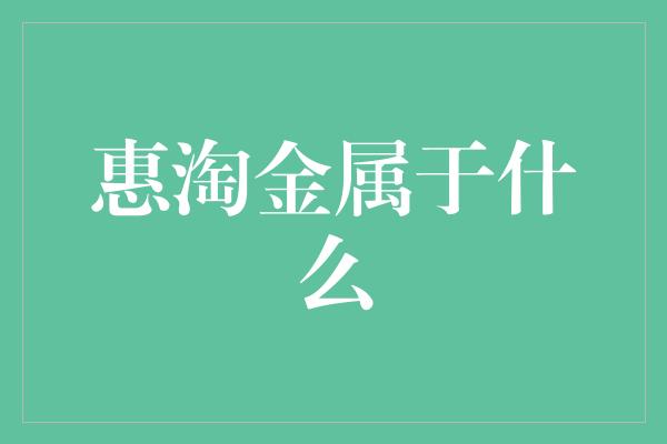 惠淘金属于什么