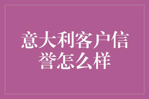 意大利客户信誉怎么样