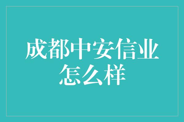 成都中安信业怎么样