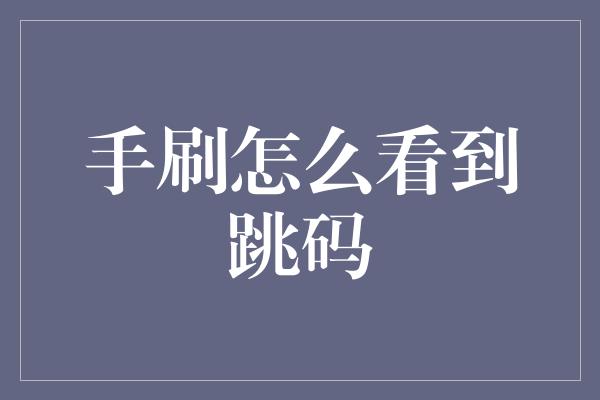 手刷怎么看到跳码