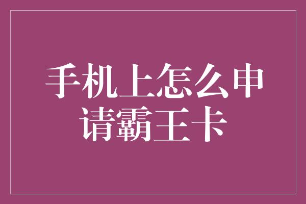 手机上怎么申请霸王卡