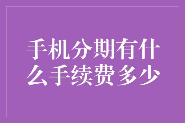 手机分期有什么手续费多少