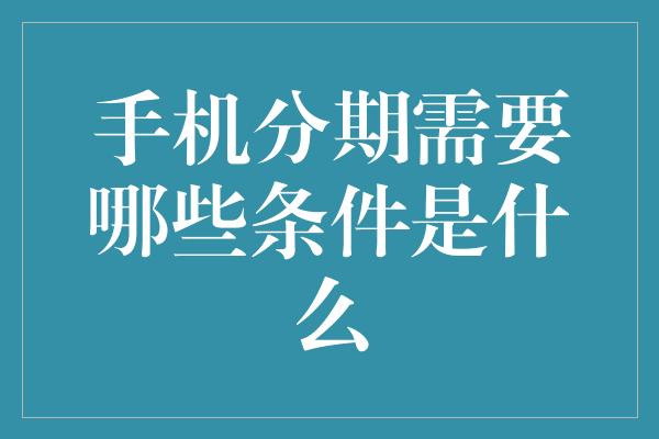 手机分期需要哪些条件是什么