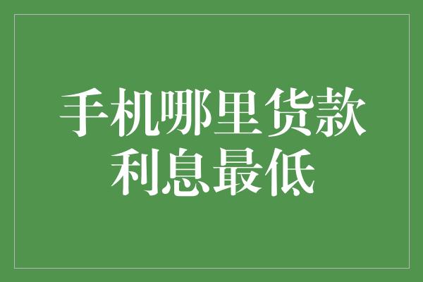 手机哪里货款利息最低