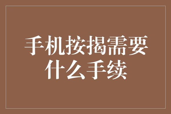 手机按揭需要什么手续