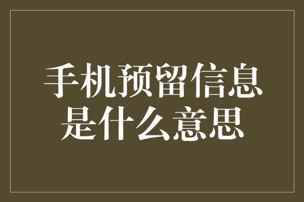 手机预留信息是什么意思