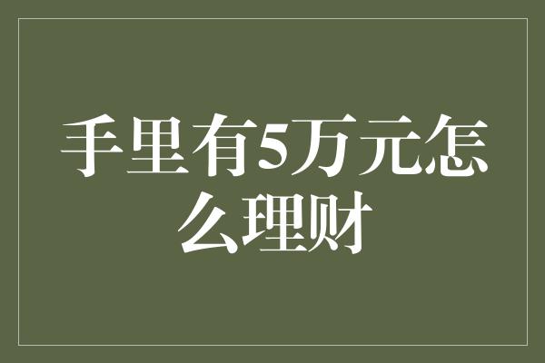 手里有5万元怎么理财