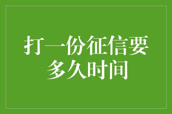 打一份征信要多久时间