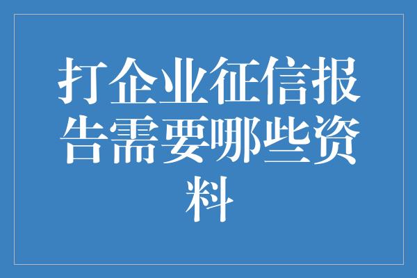 打企业征信报告需要哪些资料