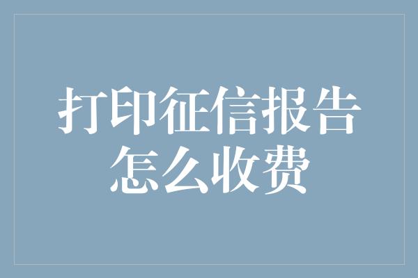 打印征信报告怎么收费