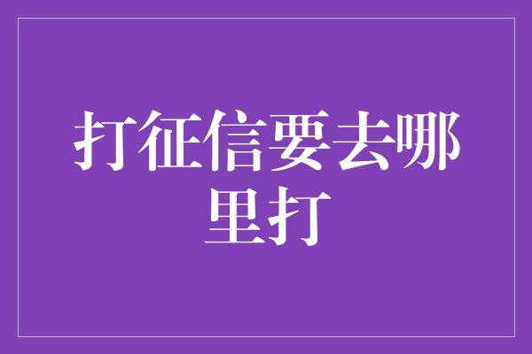 打征信要去哪里打