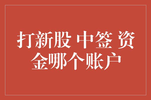 打新股 中签 资金哪个账户