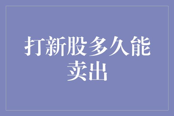 打新股多久能卖出