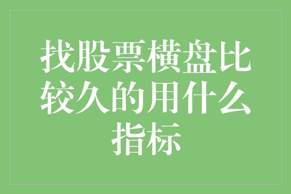 找股票横盘比较久的用什么指标