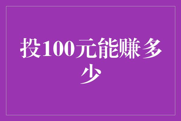 投100元能赚多少