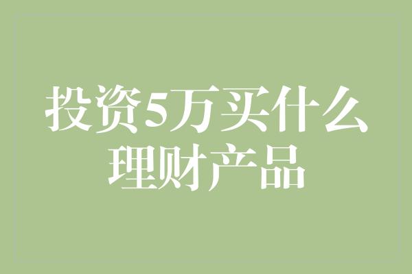 投资5万买什么理财产品