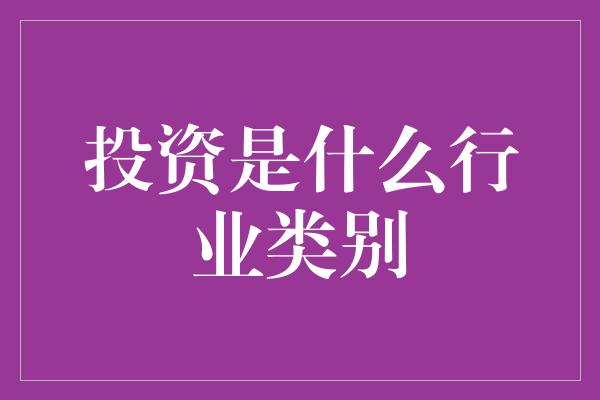 投资是什么行业类别