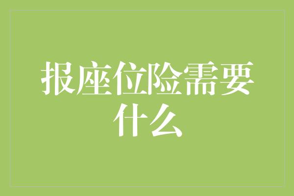 报座位险需要什么