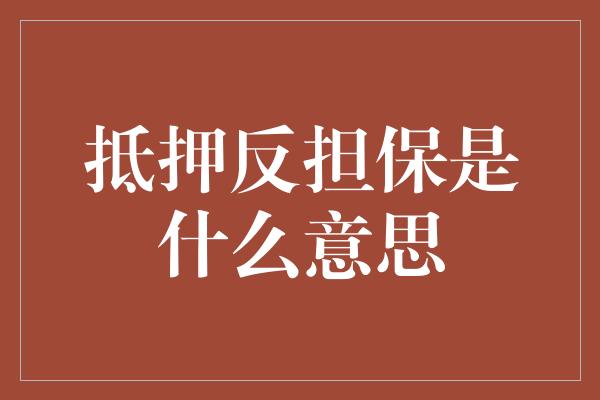 抵押反担保是什么意思